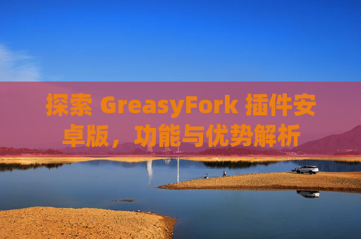 探索 GreasyFork 插件安卓版，功能与优势解析